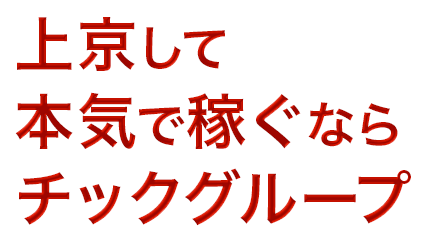 上京して本気で稼ぐならチックグループ