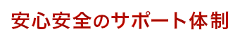 安心安全のサポート体制